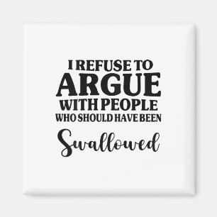 I Refuse To Argue With People Who Should Have Been Magnet
