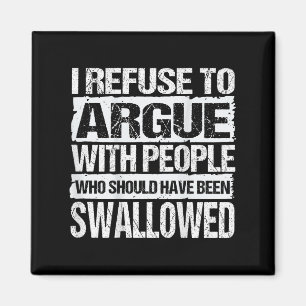 I Refuse To Argue With People Who Should Have Been Magnet