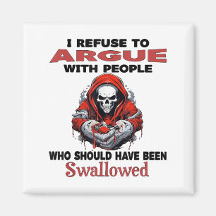 I Refuse To Argue With People Who Should Have Been Magnet