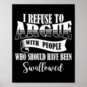 I Refuse To Argue With People Who Should Have Been Poster