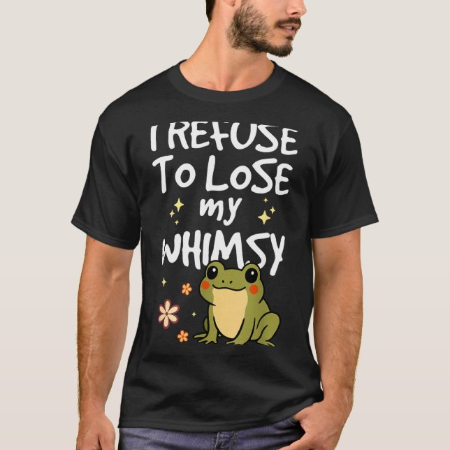 I Refuse To Lose My Whimsy – Cute Frog Quote Funny T-Shirt (Front)
