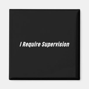 I Require Supervision Funny Magnet