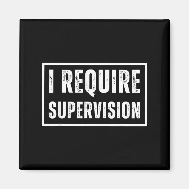 I require supervision funny sarcastic humour quote magnet (Front)