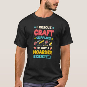 I Rescue Craft Supplies I´m Not A Hoarder Crafter T-Shirt