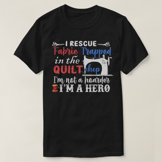 I Rescue Fabric I'm A Hero - Funny Quilting T-Shirt (Design Front)