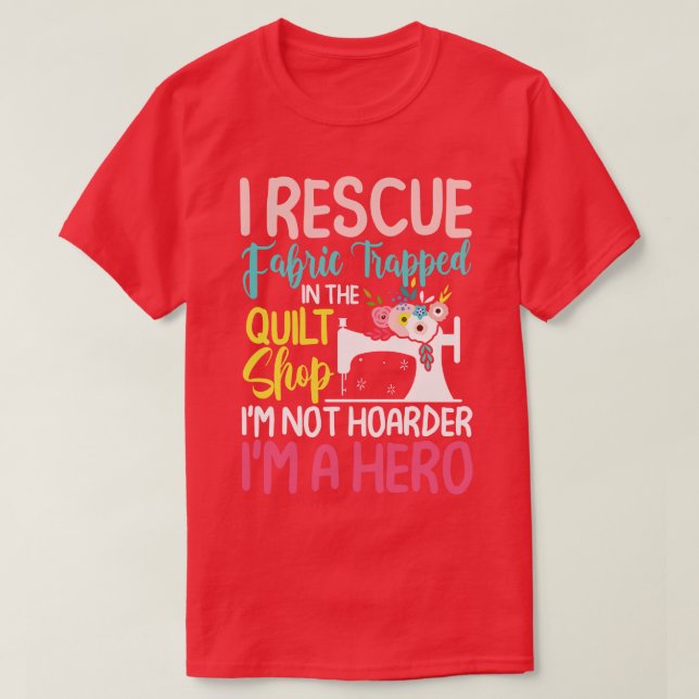 I Rescue Fabric Trapped In The Quilt Shop   Funny  T-Shirt (Design Front)