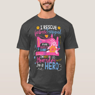 I Rescue Fabric Trapped in the Quilt Shop I'm not T-Shirt