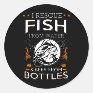 I Rescue Fish From Water And Beer From Bottles Fis Classic Round Sticker