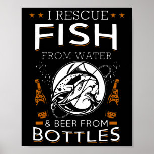 I Rescue Fish From Water And Beer From Bottles Fis Poster
