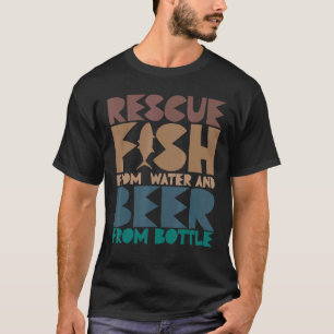 I Rescue Fish From Water and Beer From Bottles Fis T-Shirt