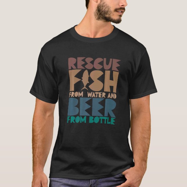 I Rescue Fish From Water and Beer From Bottles Fis T-Shirt (Front)