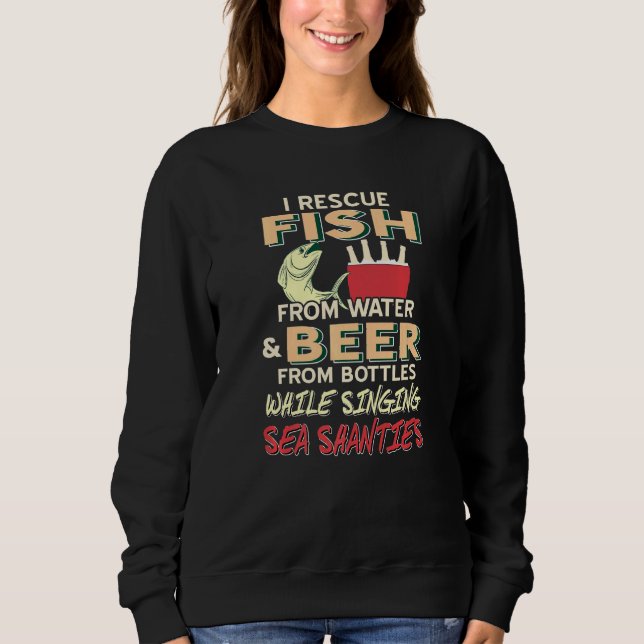 I Rescue Fish From Water And Beer From Bottles Whi Sweatshirt (Front)
