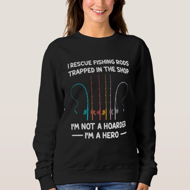 I Rescue Fishing Rods Trapped In The Shop Im Not A Sweatshirt (Front)