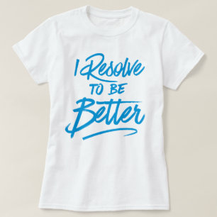 I Resolve To Be Better T-Shirt
