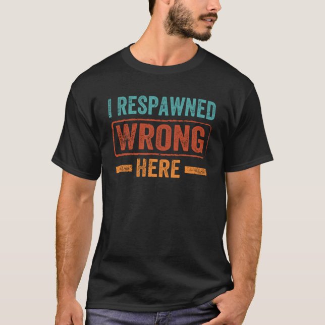 I Respawned Wrong Here   Videogame Gaming T-Shirt (Front)