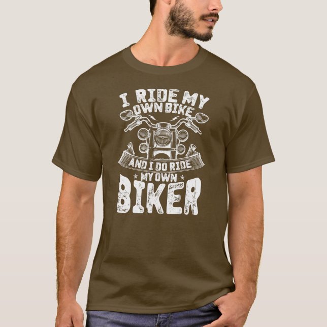 I Ride My Own Bike And I Do Ride My Own Biker T-Shirt (Front)