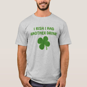 I RISH I HAD ANOTHER DRINK! T-Shirt
