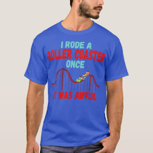 I Rode a Roller Coaster Once It was Awful T-Shirt
