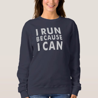 I RUN BECAUSE I CAN Sweatshirt