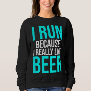 I Run Because I Really Like Beer Funny Running Run Sweatshirt