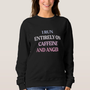 I Run Entirely On Caffeine And Anger Sarcastic Quo Sweatshirt