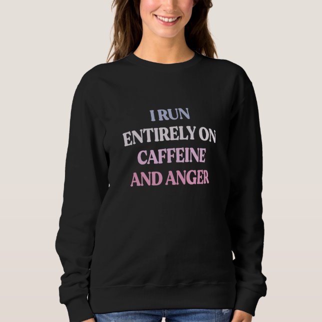 I Run Entirely On Caffeine And Anger Sarcastic Quo Sweatshirt (Front)