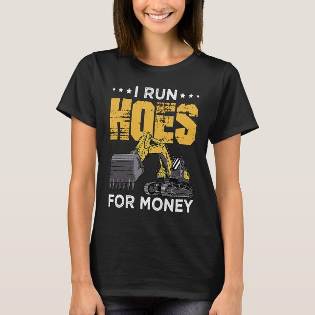 I Run Hoes For Money Excavator Operator T-Shirt (Front)