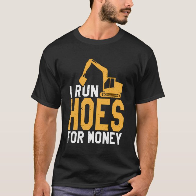 I Run Hoes For Money Funny Heavy Equipment Operato T-Shirt (Front)