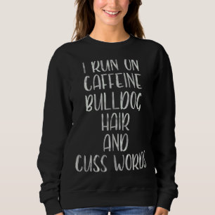 I Run On Caffeine Bulldog Hair And Cuss Words Sweatshirt