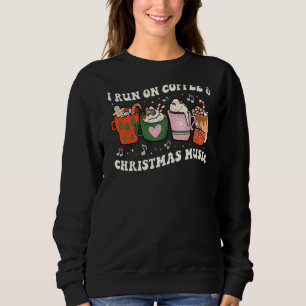 I Run on Coffee and Christmas Music Eggnog Latte H Sweatshirt