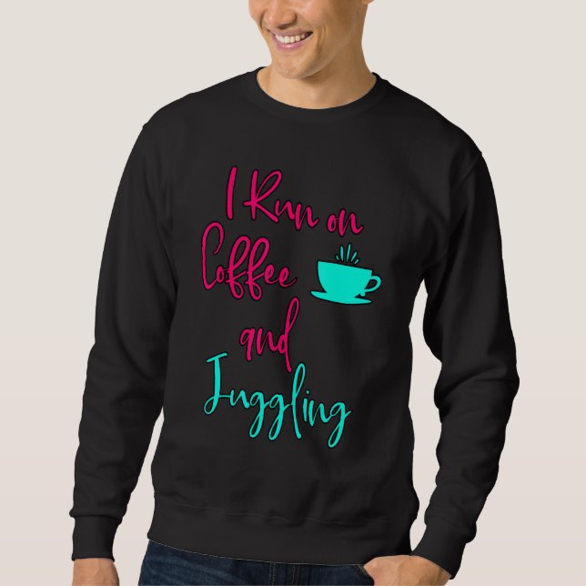 I Run On Coffee And Juggling  Circus Juggler Sweatshirt (Front)