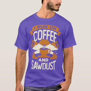 I Run On Coffee And Sawdust  T-Shirt