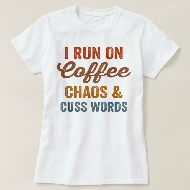 I Run On Coffee Chaos And Cuss Words Funny Sarcast T-Shirt (Design Front)