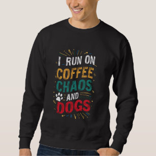 I Run On Coffee, Chaos And Dogs Coffee Addict Dog  Sweatshirt