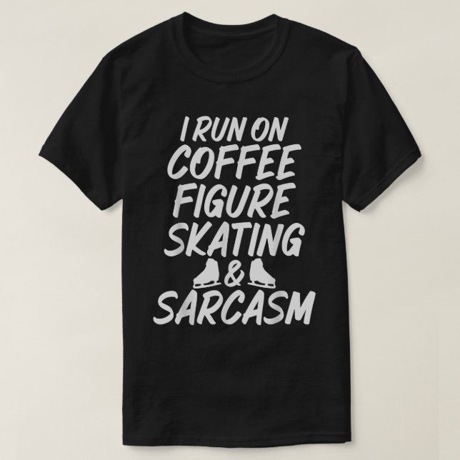 I Run On Coffee Figure Skating and Sarcasm Tee for (Design Front)