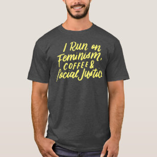 I Run On Feminism Caffeine and Social Justice T T-Shirt