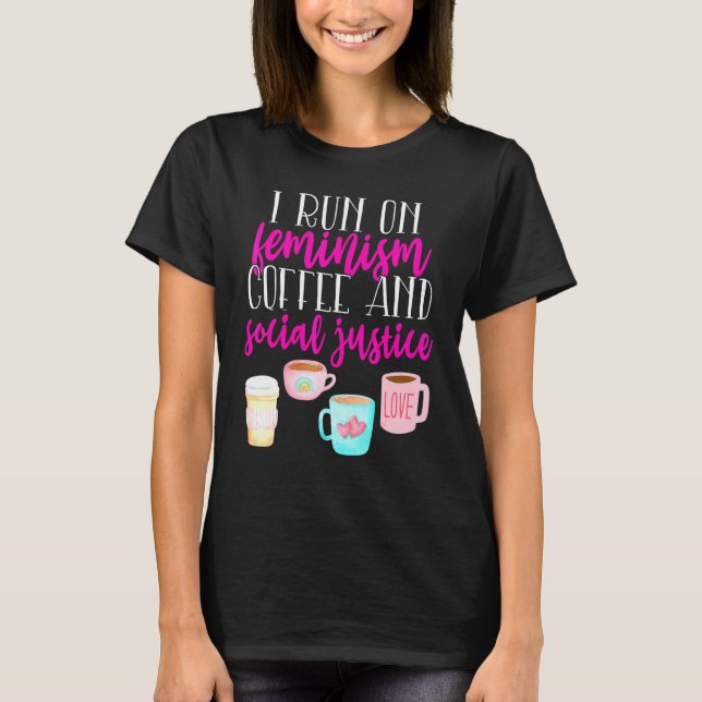 I Run on Feminism Coffee Social Justice Coffee Quo T-Shirt (Front)