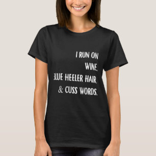 I Run On Wine Blue Heeler Hair And Cuss Words Tatt T-Shirt