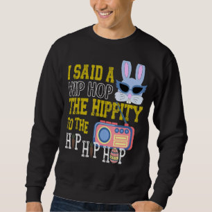 I Said Hip Hop The Hippity To Hop Hip Hop Bunny  E Sweatshirt