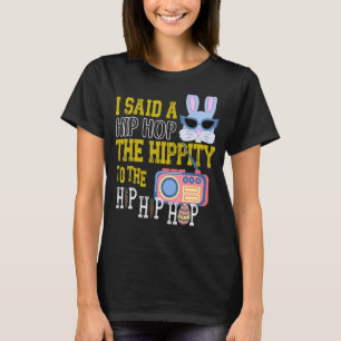I Said Hip Hop The Hippity To Hop Hip Hop Bunny  E T-Shirt