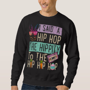 I Said Hip The Hippity To Hop Hip Hop Bunny  Easte Sweatshirt
