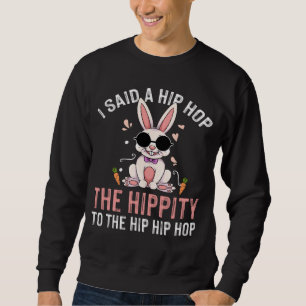 I Said Hip The Hippity To Hop Hip Hop Bunny  Easte Sweatshirt