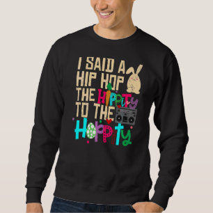 I Said Hip The Hippity To Hop Hip Hop Bunny  Easte Sweatshirt