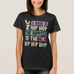 I Said Hip The Hippity To Hop Hip Hop Bunny Easte T-Shirt
