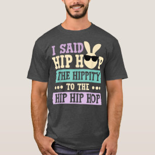 I Said Hip The Hippity To Hop Hip Hop Bunny Funny T-Shirt