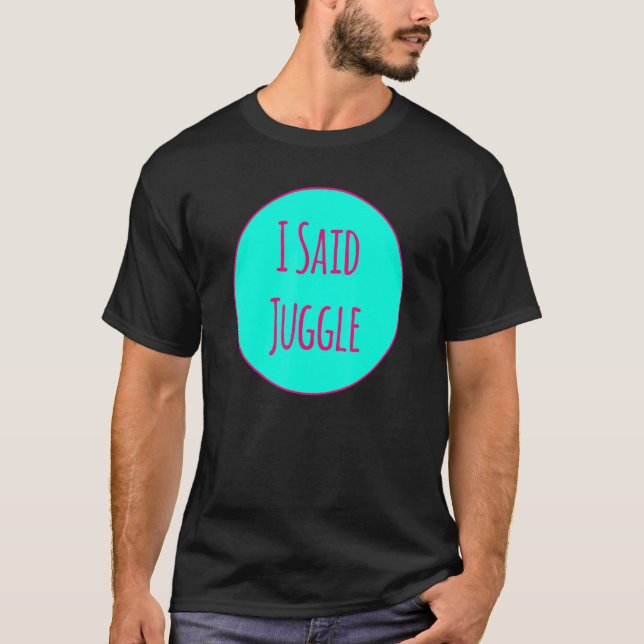 I Said Juggle Circus Performers Acrobatic Juggler T-Shirt (Front)