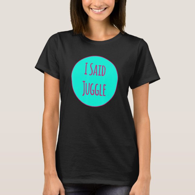I Said Juggle Circus Performers Acrobatic Juggler T-Shirt (Front)