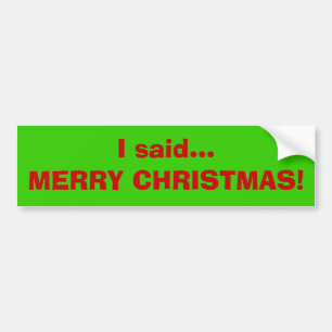 I said...MERRY CHRISTMAS! Bumper Sticker