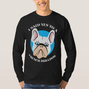 I Said Yes To A French Bulldog Cute French Bulldog T-Shirt