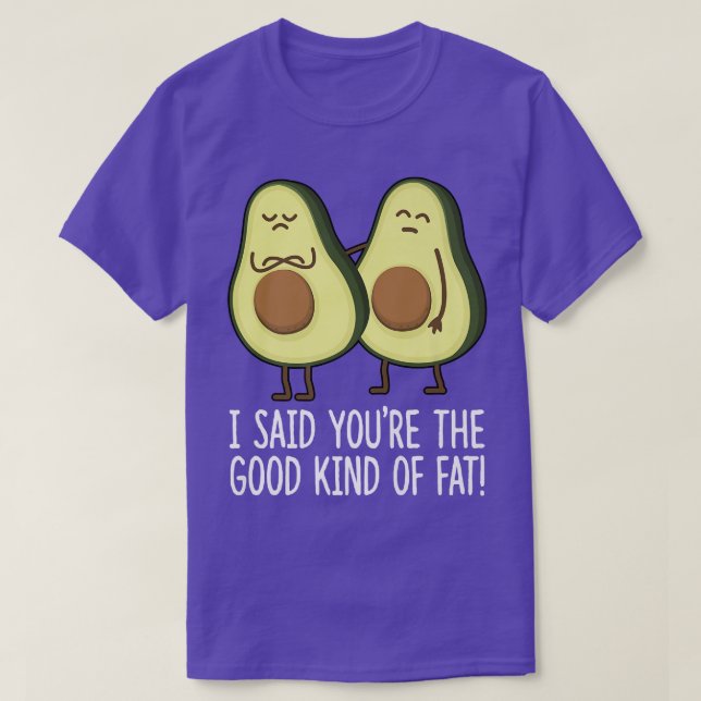 I Said Youre The Good Kind of Fat Cute Avocado veg T-Shirt (Design Front)